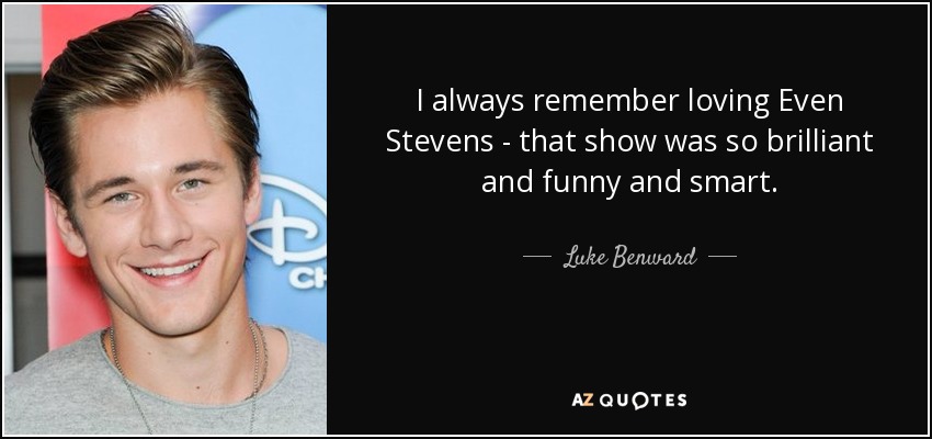 I always remember loving Even Stevens - that show was so brilliant and funny and smart. - Luke Benward