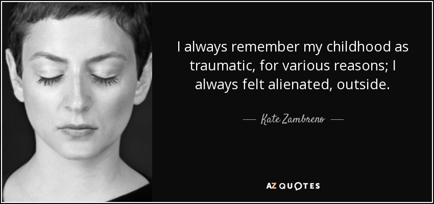 I always remember my childhood as traumatic, for various reasons; I always felt alienated, outside. - Kate Zambreno