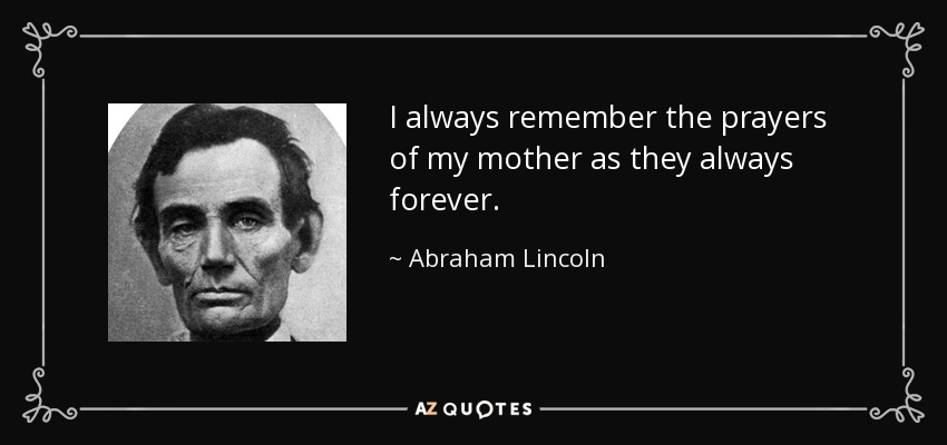 I always remember the prayers of my mother as they always forever. - Abraham Lincoln
