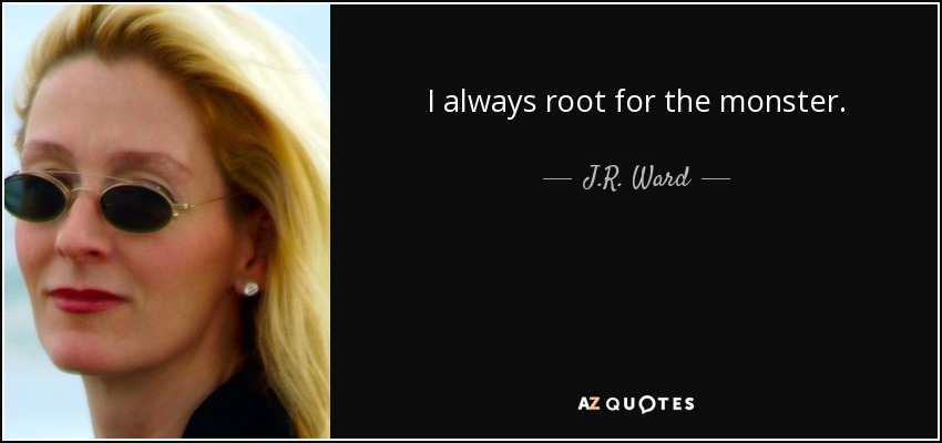 I always root for the monster. - J.R. Ward