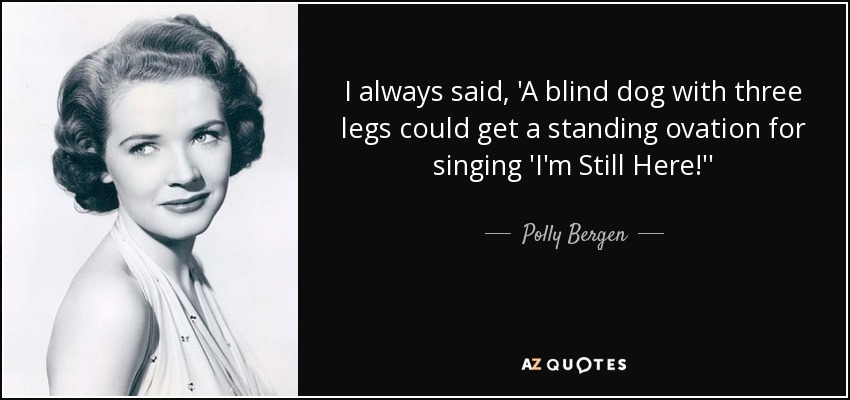 I always said, 'A blind dog with three legs could get a standing ovation for singing 'I'm Still Here!'' - Polly Bergen