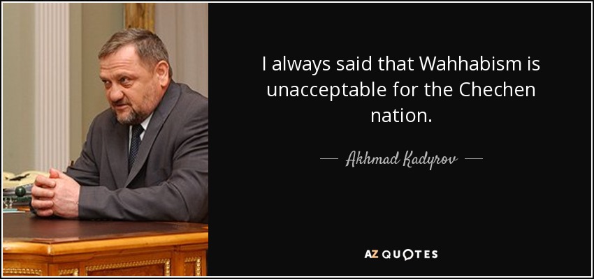 I always said that Wahhabism is unacceptable for the Chechen nation. - Akhmad Kadyrov