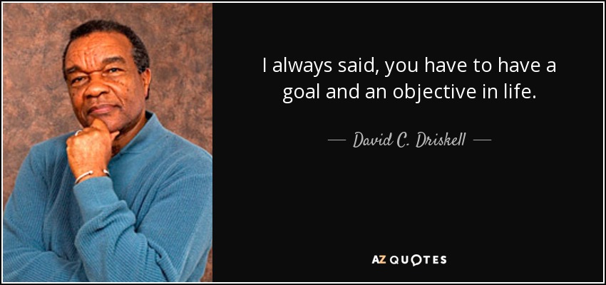 I always said, you have to have a goal and an objective in life. - David C. Driskell