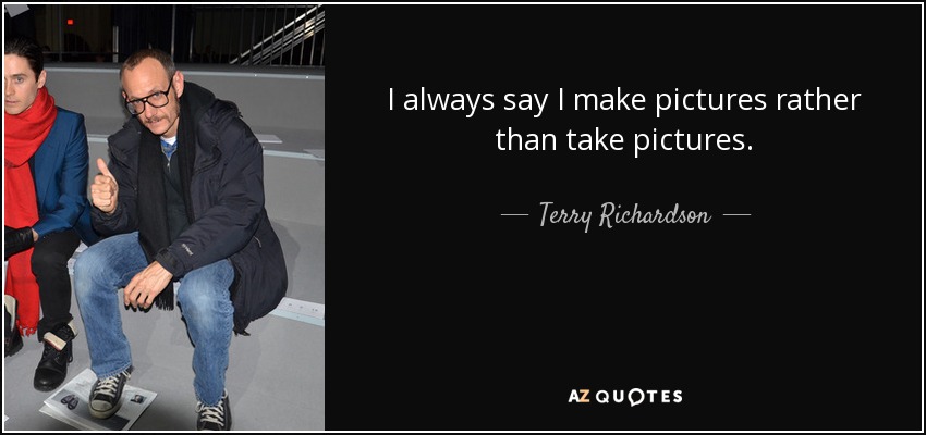 I always say I make pictures rather than take pictures. - Terry Richardson