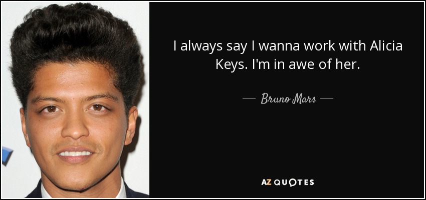 I always say I wanna work with Alicia Keys. I'm in awe of her. - Bruno Mars