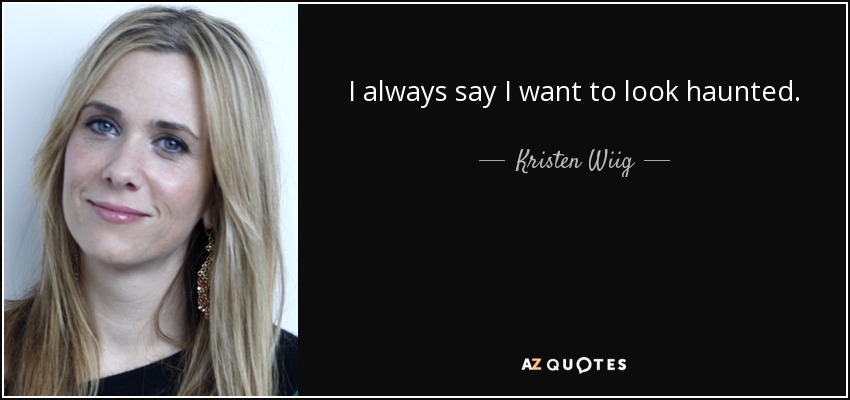 I always say I want to look haunted. - Kristen Wiig