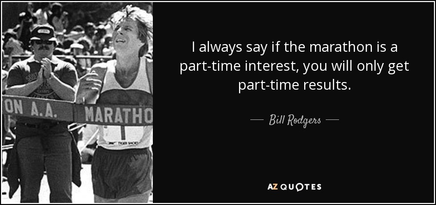 I always say if the marathon is a part-time interest, you will only get part-time results. - Bill Rodgers