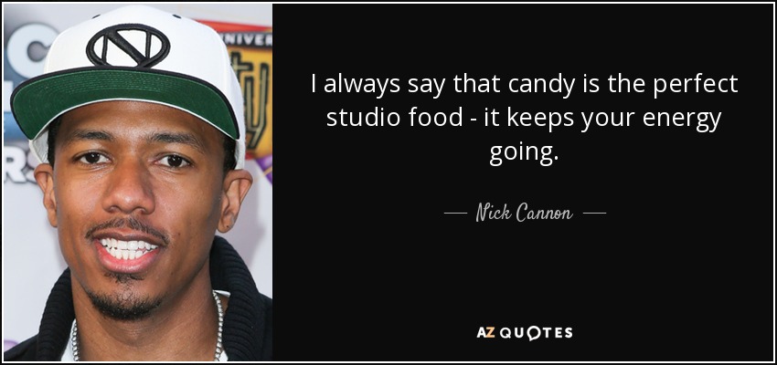 I always say that candy is the perfect studio food - it keeps your energy going. - Nick Cannon