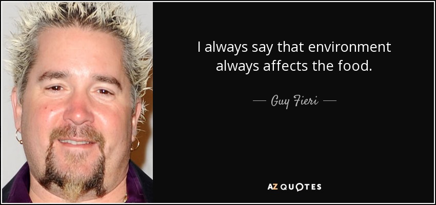 I always say that environment always affects the food. - Guy Fieri