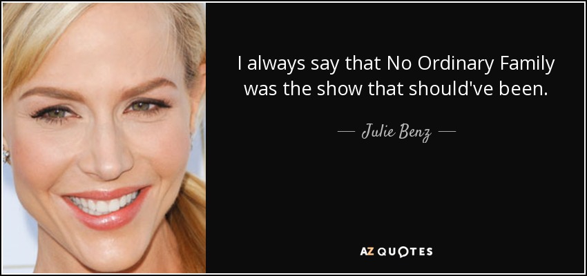 I always say that No Ordinary Family was the show that should've been. - Julie Benz