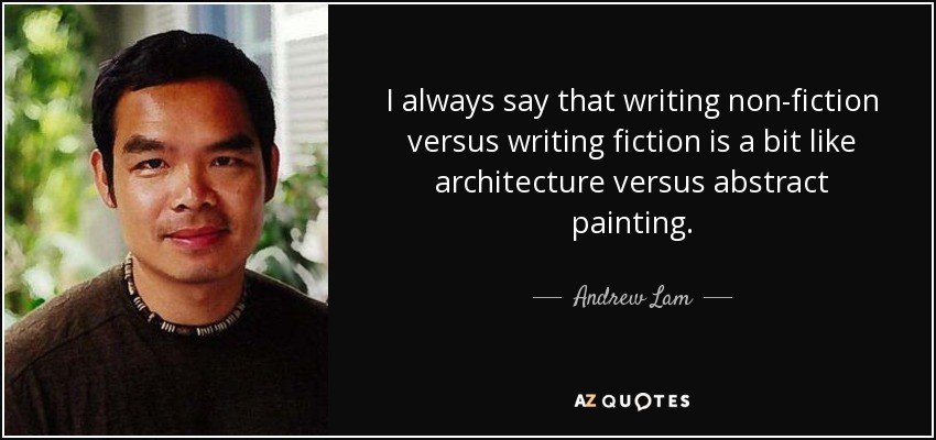 I always say that writing non-fiction versus writing fiction is a bit like architecture versus abstract painting. - Andrew Lam