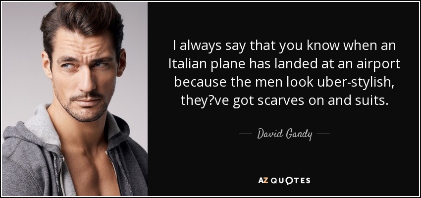 I always say that you know when an Italian plane has landed at an airport because the men look uber-stylish, theyve got scarves on and suits. - David Gandy