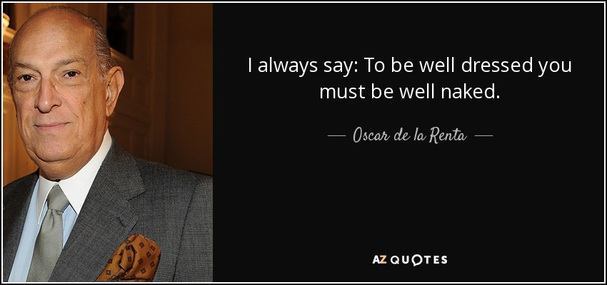 I always say: To be well dressed you must be well naked. - Oscar de la Renta
