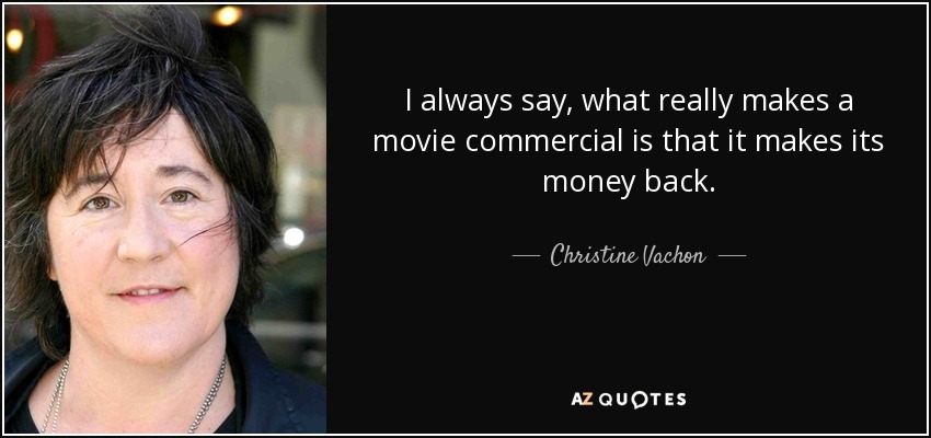I always say, what really makes a movie commercial is that it makes its money back. - Christine Vachon