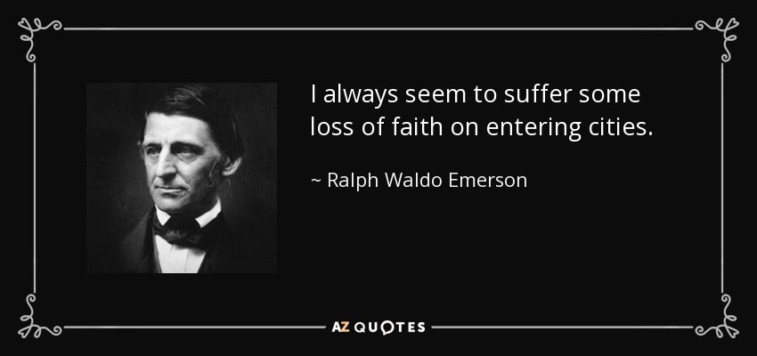 I always seem to suffer some loss of faith on entering cities. - Ralph Waldo Emerson