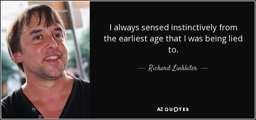 I always sensed instinctively from the earliest age that I was being lied to. - Richard Linklater