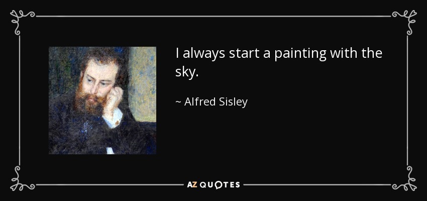 I always start a painting with the sky. - Alfred Sisley