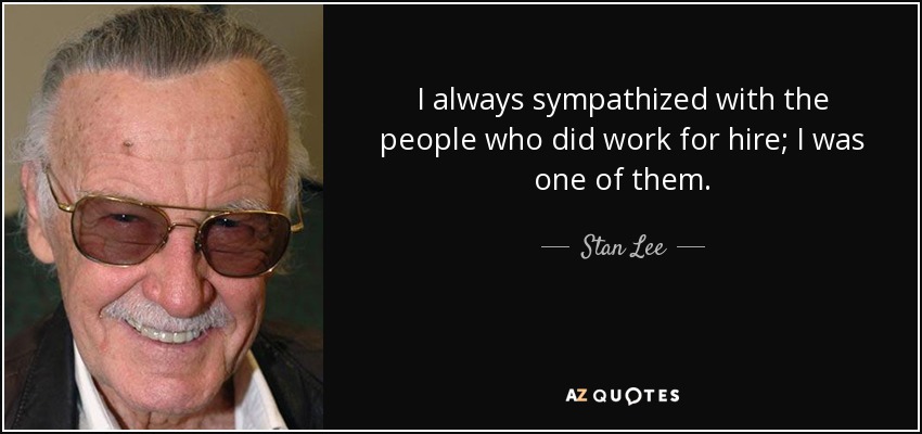 I always sympathized with the people who did work for hire; I was one of them. - Stan Lee