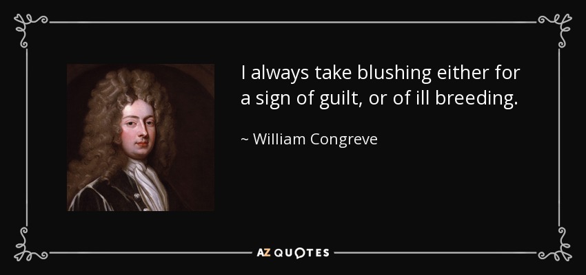 I always take blushing either for a sign of guilt, or of ill breeding. - William Congreve
