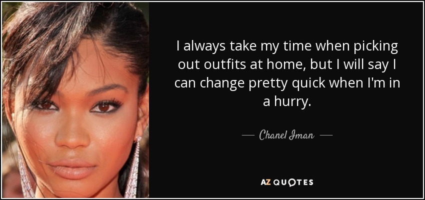 I always take my time when picking out outfits at home, but I will say I can change pretty quick when I'm in a hurry. - Chanel Iman