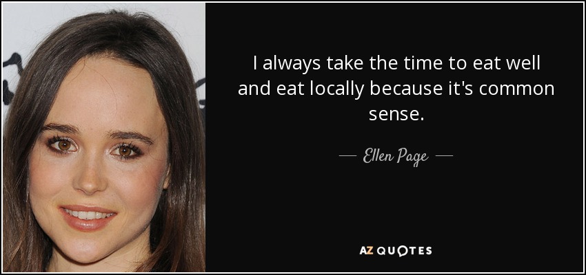 I always take the time to eat well and eat locally because it's common sense. - Ellen Page
