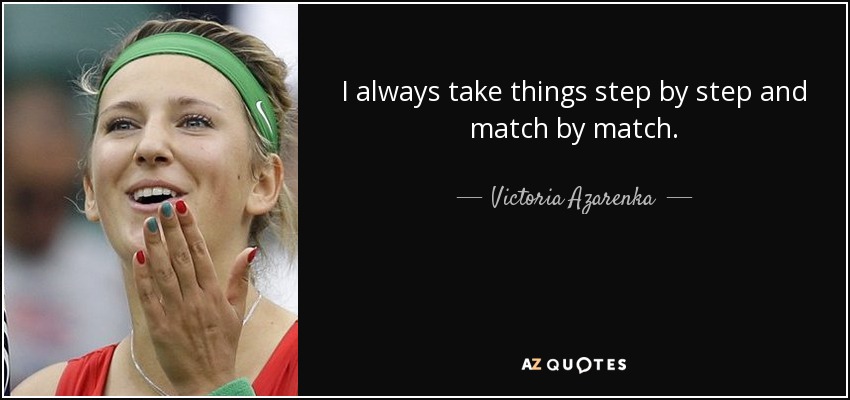 I always take things step by step and match by match. - Victoria Azarenka