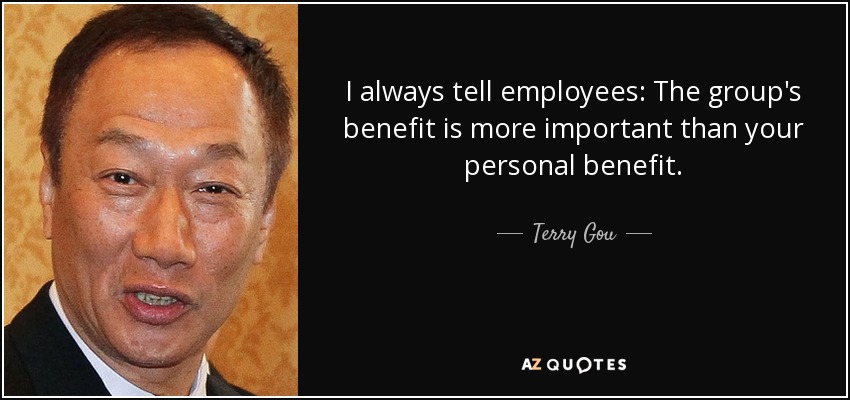 I always tell employees: The group's benefit is more important than your personal benefit. - Terry Gou