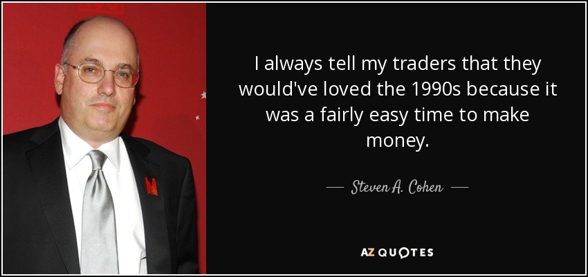 I always tell my traders that they would've loved the 1990s because it was a fairly easy time to make money. - Steven A. Cohen