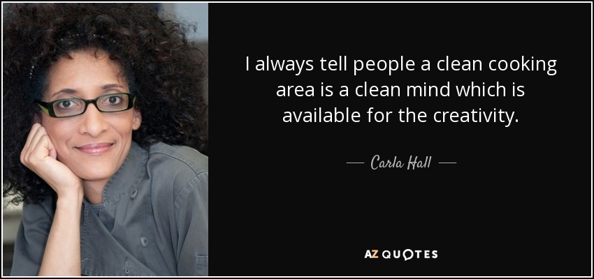 I always tell people a clean cooking area is a clean mind which is available for the creativity. - Carla Hall
