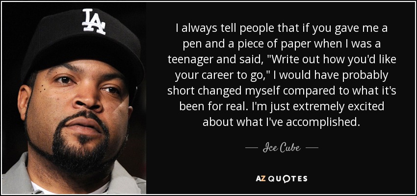 I always tell people that if you gave me a pen and a piece of paper when I was a teenager and said, 