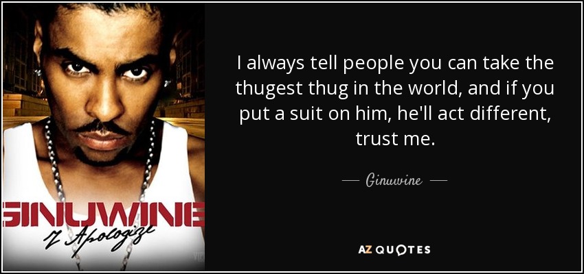 I always tell people you can take the thugest thug in the world, and if you put a suit on him, he'll act different, trust me. - Ginuwine