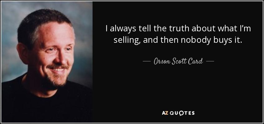 I always tell the truth about what I’m selling, and then nobody buys it. - Orson Scott Card