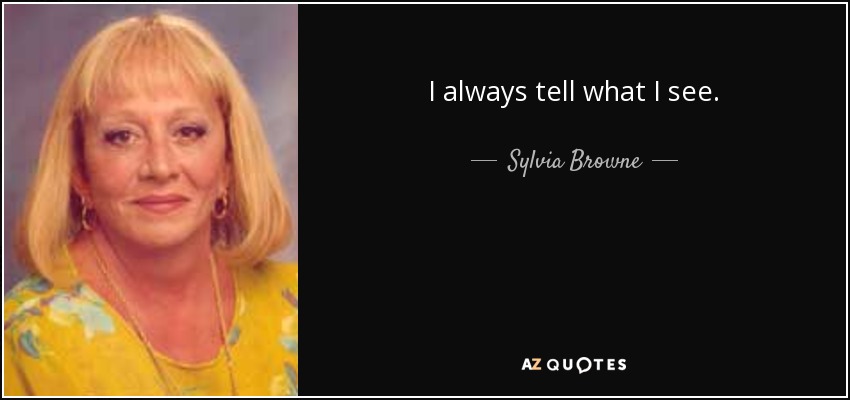I always tell what I see. - Sylvia Browne