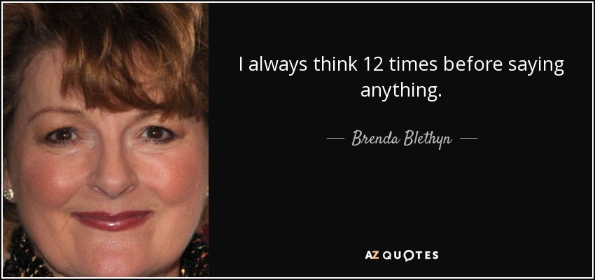 I always think 12 times before saying anything. - Brenda Blethyn