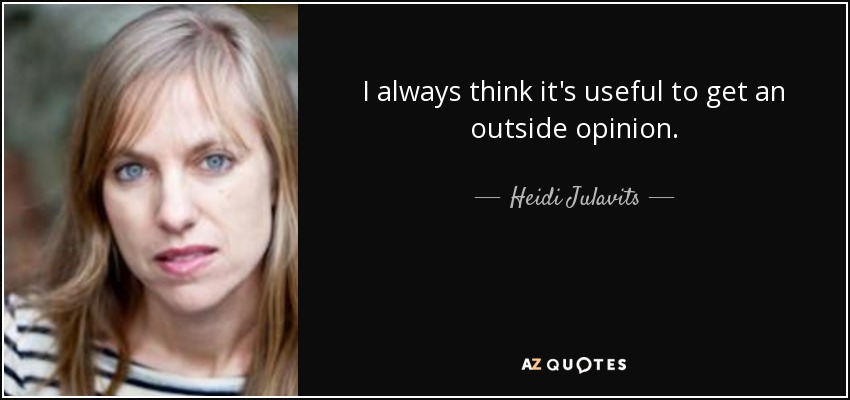 I always think it's useful to get an outside opinion. - Heidi Julavits