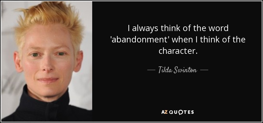 I always think of the word 'abandonment' when I think of the character. - Tilda Swinton