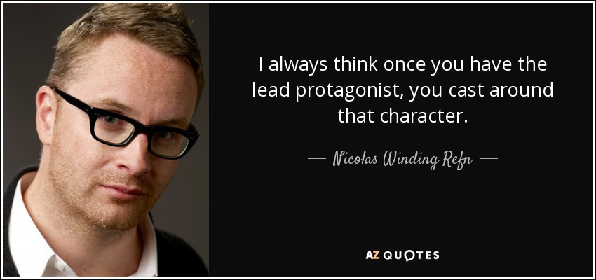I always think once you have the lead protagonist, you cast around that character. - Nicolas Winding Refn