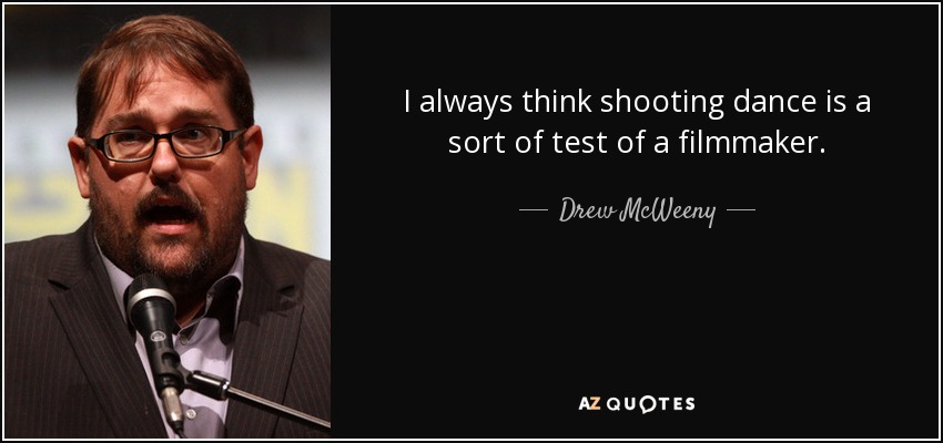 I always think shooting dance is a sort of test of a filmmaker. - Drew McWeeny