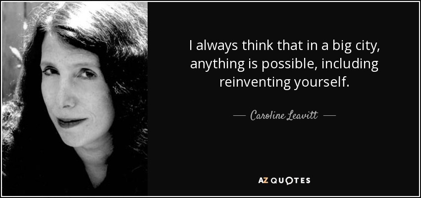 I always think that in a big city, anything is possible, including reinventing yourself. - Caroline Leavitt