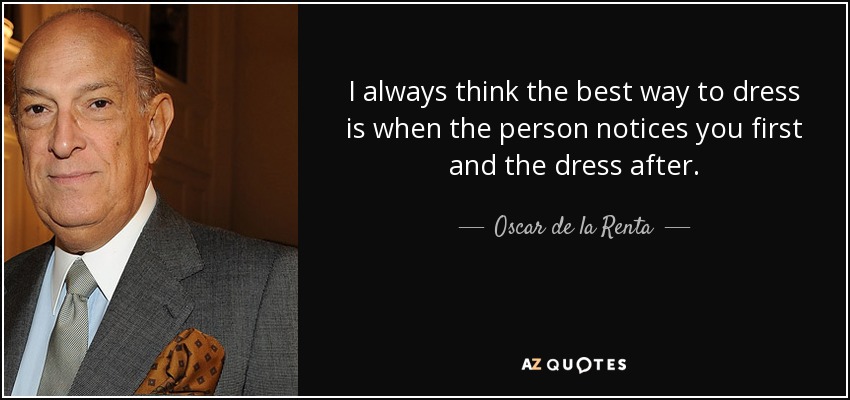 I always think the best way to dress is when the person notices you first and the dress after. - Oscar de la Renta