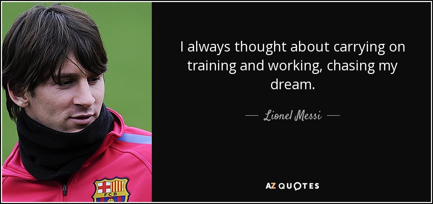 I always thought about carrying on training and working, chasing my dream. - Lionel Messi