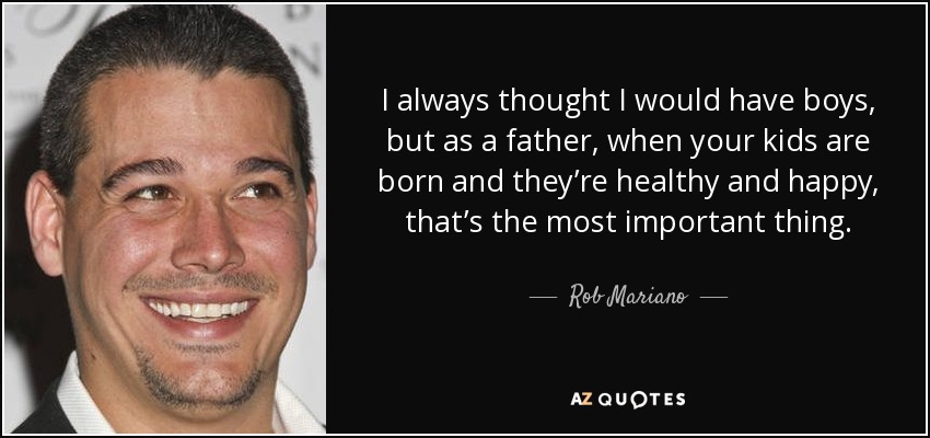 I always thought I would have boys, but as a father, when your kids are born and they’re healthy and happy, that’s the most important thing. - Rob Mariano