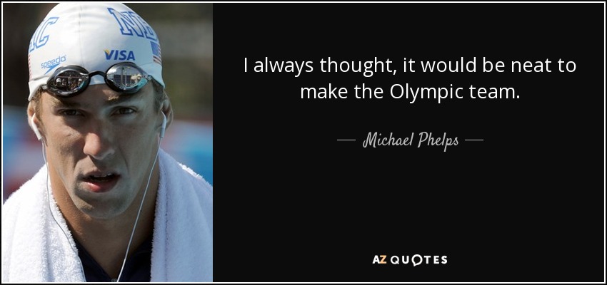I always thought, it would be neat to make the Olympic team. - Michael Phelps