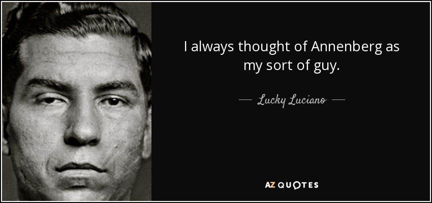 I always thought of Annenberg as my sort of guy. - Lucky Luciano