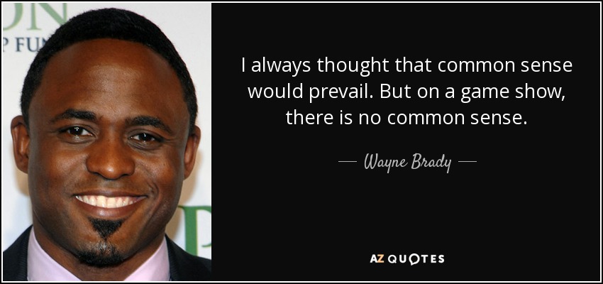 I always thought that common sense would prevail. But on a game show, there is no common sense. - Wayne Brady