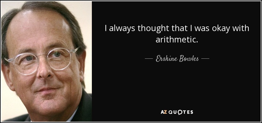 I always thought that I was okay with arithmetic. - Erskine Bowles