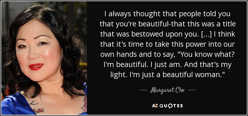 I always thought that people told you that you're beautiful-that this was a title that was bestowed upon you. [...] I think that it's time to take this power into our own hands and to say, 