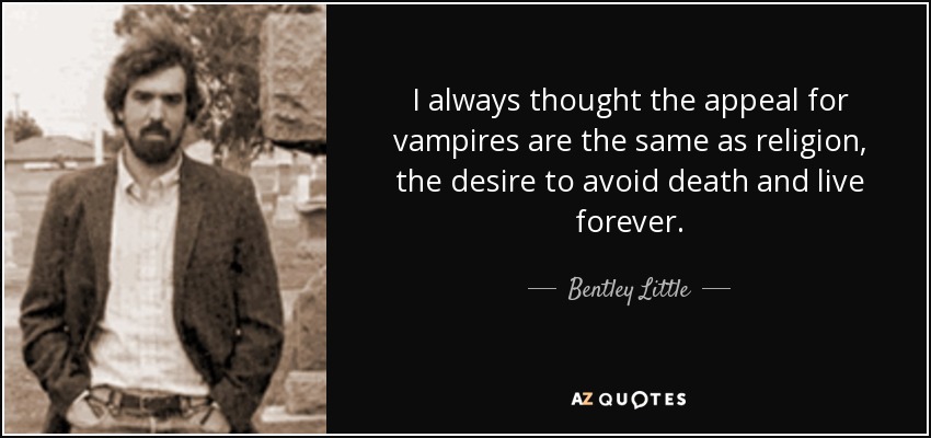 I always thought the appeal for vampires are the same as religion, the desire to avoid death and live forever. - Bentley Little