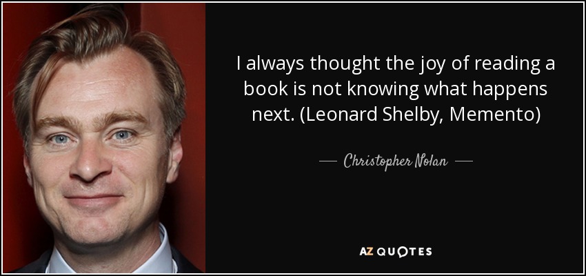 I always thought the joy of reading a book is not knowing what happens next. (Leonard Shelby, Memento) - Christopher Nolan