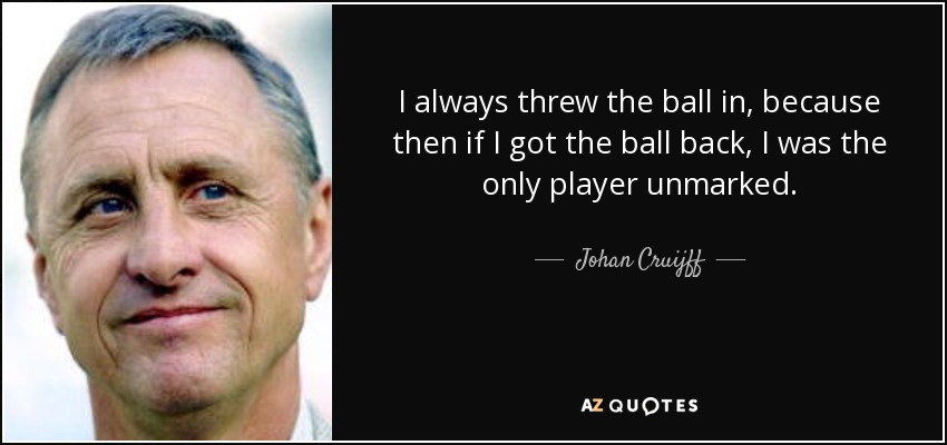 I always threw the ball in, because then if I got the ball back, I was the only player unmarked. - Johan Cruijff